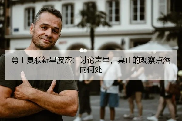 勇士夏联新星波杰：讨论声里，真正的观察点落向何处